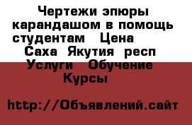 Чертежи эпюры карандашом в помощь студентам › Цена ­ 300 - Саха (Якутия) респ. Услуги » Обучение. Курсы   